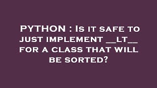 PYTHON : Is it safe to just implement __lt__ for a class that will be sorted?
