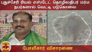 புதுச்சேரி ரியல் எஸ்டேட் தொழிலதிபர் மர்ம நபர்களால் வெட்டி படுகொலை - போலீசார் விசாரணை