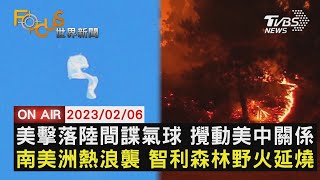 【0206 FOCUS世界新聞LIVE】美擊落陸間諜氣球 攪動美中關係　南美洲熱浪襲 智利森林野火延燒