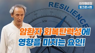 [이재형 원장 토크 콘서트 120] 암치료를 위한 회복탄력성의 기반은?