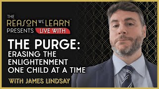 The PURGE: Erasing the Enlightenment One Child at a Time, with James Lindsay