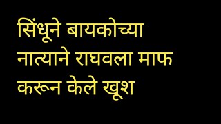 सिंधूने बायकोच्या नात्याने राघवला माफ करून केले खूश