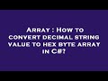 Array : How to convert decimal string value to hex byte array in C#?