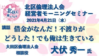 講話「借金がなんだ！不渡りがなんだ！でも俺は生きている」【2021年4月21日 北区倫理法人会 経営者モーニングセミナー】