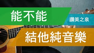 能不能  - 讚美之泉 丨 結他純音樂  - 敬拜詩歌靈修系列