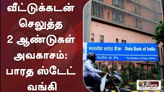 வீட்டுக்கடன் செலுத்த 2 ஆண்டுகள் அவகாசம்: பாரத ஸ்டேட் வங்கி | SBI