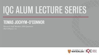 IQC Alum Lecture Series - Tomas Jochym-O’Connor, Research Staff Member IBM Quantum Computing