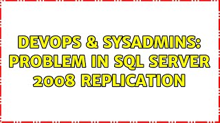 DevOps & SysAdmins: Problem in SQL SERVER 2008 Replication