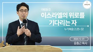 2024.12.01”이스라엘의 위로를 기다리는 자”/누가복음 2:25-32/윤충근목사/설명참고/아름다운 반석침례교회/아름다운반석교회/반석교회/예배설교/설교말씀/온라인예배/대림절