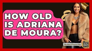 How Old Is Adriana De Moura? - The Rich And Famous Files
