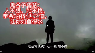 鬼谷子智慧：人不狠，站不稳，学会3招处世之道，让你如鱼得水。