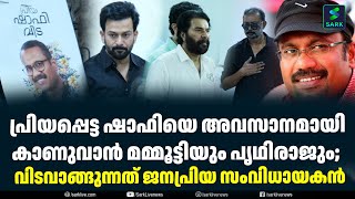 പ്രിയപ്പെട്ട ഷാഫിയെ അവസാനമായി കാണുവാൻ മമ്മൂട്ടിയും പൃഥിരാജും;