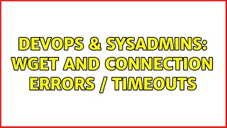 DevOps & SysAdmins: wget and connection errors / timeouts