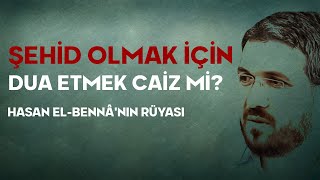 Şehid Olmak İçin Dua Etmek Caiz mi? Hasan El-Bennâ'nın Rüyası