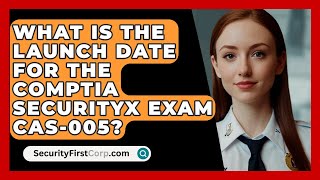 What Is the Launch Date for the CompTIA SecurityX Exam CAS-005? - SecurityFirstCorp.com