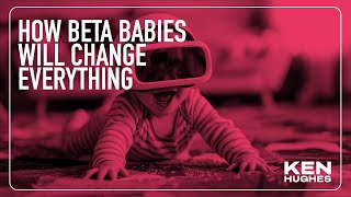 How Beta Babies Will Change Everything | Ken Hughes