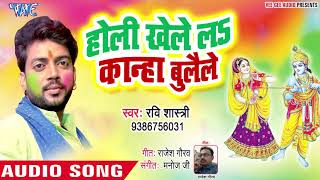 2019 का हिट होली भजन - होली खेले ला कान्हा बुलायेले || Ravi Shashtri || latest Holi Song 2019