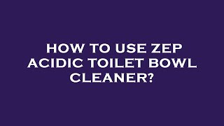 How to use zep acidic toilet bowl cleaner?