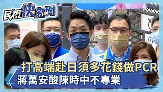 打高端飛日本須多花3500元做PCR　蔣萬安酸陳時中不專業－民視新聞