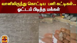 வானிலிருந்து கொட்டிய  பனி கட்டிகள்.. ஓட்டம் பிடித்த மக்கள்