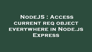 NodeJS : Access current req object everywhere in Node.js Express