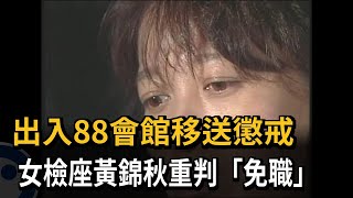 出入88會館移送懲戒　女檢座黃錦秋重判「免職」－民視新聞