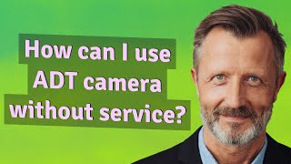How Can I Use Adt Camera Without Service