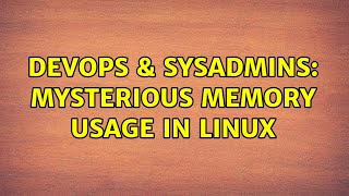 DevOps & SysAdmins: Mysterious memory usage in Linux