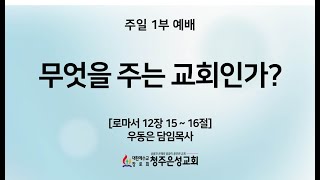 2024-09-08 ㅣ 청주은성교회 주일 1부예배 ㅣ 무엇을 주는 교회인가?ㅣ 로마서 12:15-16 ㅣ 우동은 담임목사