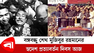 বঙ্গবন্ধু শেখ মুজিবুর রহমানের স্বদেশ প্রত্যাবর্তন দিবস আজ | Bangabandhu Sheikh Mujibur Rahman