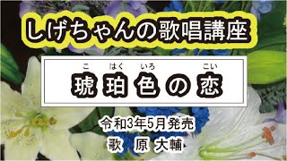 「琥珀色の恋」しげちゃんの歌唱レッスン講座 / 原 大輔・令和3年５月発売