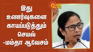 இது உணர்வுகளை காயப்படுத்தும் செயல்  - மம்தா ஆவேசம் | Mamta banerjee