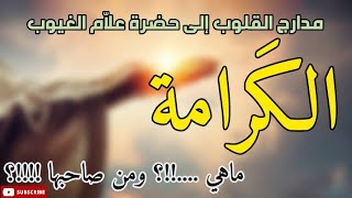 مدارج القلوب الى حضرة علاَّم الغيوب ، الكرامة ، ماهي !!؟ ومن صاحبها !!!!؟