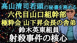 高山清司若頭の秘書を務める六代目山口組幹部 極粋会 山下昇会長の舎弟 鈴木英東組員射〇事件の核心