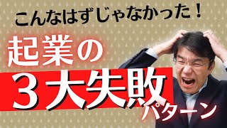 起業の３大失敗パターン：「こんなはずじゃなかった」を事前に防ごう！