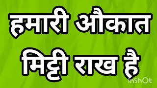 हमें हमारी औकात में हमेशा रहना चाहिए, हमारी औकात सिर्फ मिट्टी है राख है खाक है