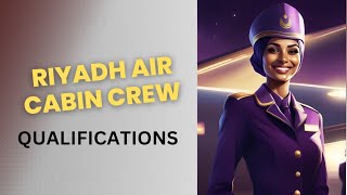 RIYADH AIR CABIN CREW QUALIFICATIONS (EXPLAINED)/ HOW TO BECOME A FLIGHT ATTENDANT