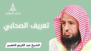 تعريف الصحابي لغة واصطلاحا | الشيخ عبد الكريم الخضير