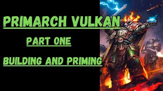 PRIMARCH VULKAN  | Part One | Building and Priming | Warhammer Horus Heresy