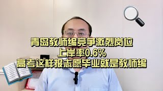 青岛教师编竞争激烈岗位上岸率0.6%，高考这样报志愿毕业就是教师编山东高考志愿填报 高考专业选择 聊教育的王老师