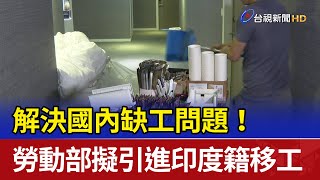 解決國內缺工問題！ 勞動部擬引進印度籍移工