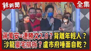 【辣新聞152】蔣萬安=連勝文2.0？背離年輕人？沙龍豪宅排拆？盧市府唾面自乾？ 2022.02.15