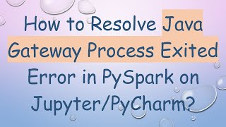 How to Resolve Java Gateway Process Exited Error in PySpark on Jupyter/PyCharm?