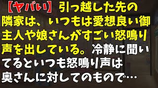 【ヤバい】引っ越した先の隣家は、いつもは愛想良い御主人や娘さんがすごい怒鳴り声を出している。冷静に聞いてるといつも怒鳴り声は奥さんに対してのもので…