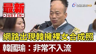 網路出現韓國瑜擁裸女合成照  韓國瑜：非常不入流【最新快訊】