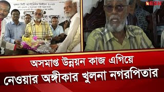 অসমাপ্ত উন্নয়ন কাজ এগিয়ে নেওয়ার অঙ্গীকার খুলনা নগরপিতার | Khulna Mayor | Talukder Abdul Khaleque