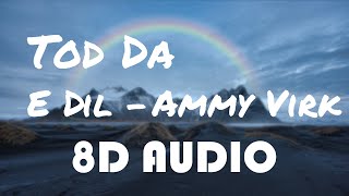 Tod Da E Dil - Ammy Virk(8D AUDIO)