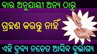 ବାର ଅନୁଯାୟୀ ଅନ୍ୟ ଠାରୁ ଗ୍ରହଣ କରନ୍ତୁ ନାହିଁ ଏହି ଦ୍ରବ୍ୟ ; ନଚେତ ଆସିବ ଦୁର୍ଭାଗ୍ୟ !