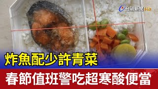 炸魚配少許青菜 春節值班警吃超寒酸便當