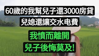 60歲的我幫兒子還3000房貸，兒媳還讓交水电費，我憤而離開，兒子後悔莫及。#悠然歲月#為人處世 #生活經驗 #情感故事#子女不孝#老人頻道